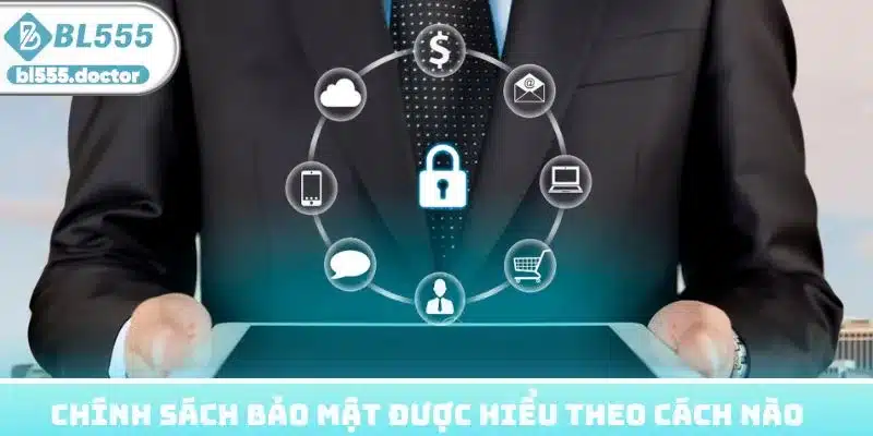 Chính sách bảo mật được hiểu theo cách nào?
