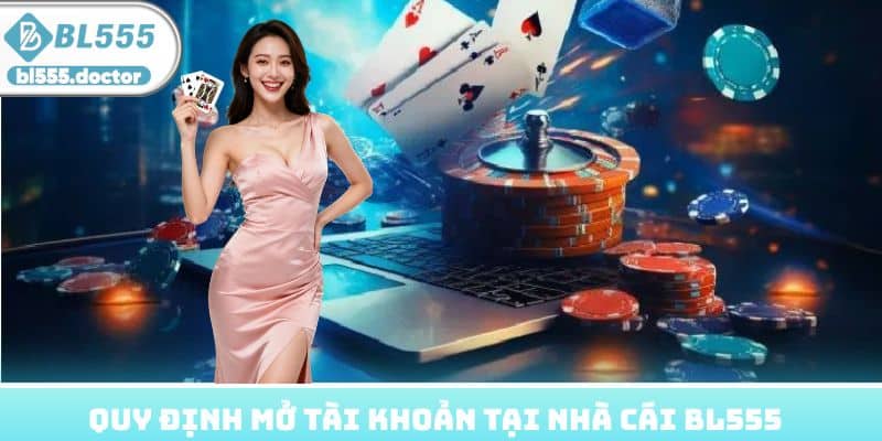 Quy định mở tài khoản tại nhà cái BL555